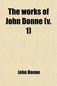 The Works of John Donne (Volume 1); With a Memoir of His Life