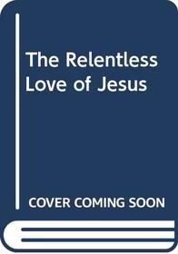 The Relentless Love of Jesus