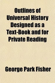 Outlines of Universal History Designed as a Text-Book and for Private Reading