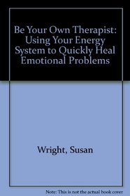 Be Your Own Therapist: Using Your Energy System to Quickly Heal Emotional Problems