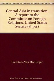 Central Asia in transition: A report to the Committee on Foreign Relations, United States Senate (S. prt)
