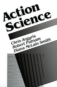 Action Science (Jossey Bass Business and Management Series)