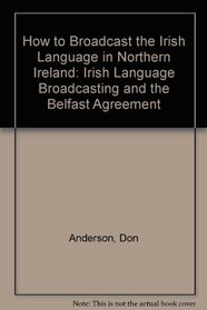 How to Broadcast the Irish Language in Northern Ireland: Irish Language Broadcasting and the Belfast Agreement
