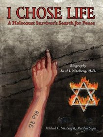 I Chose Life: Biography of a Holocaust Survivor Saul I. Nitzberg, M.D. A Survivor's Search for Peace