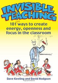 Invisible Teaching: 101 Ways to Create Energy, Openness and Focus in the Classroom