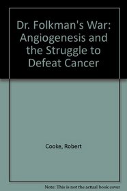 Dr. Folkmans War: Angiogenesis and the Struggle to Defeat Cancer