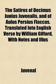 The Satires of Decimus Junius Juvenalis, and of Aulus Persius Flaccus. Translated Into English Verse by William Gifford, With Notes and Illus