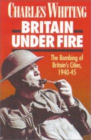 Britain Under Fire: The Bombing of Britain's Cities, 1940-1945