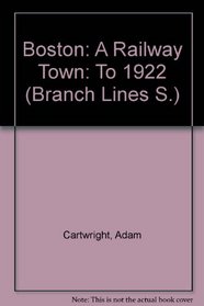 Boston: A Railway Town: To 1922 (Branch Lines S.)