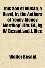 This Son of Vulcan, a Novel, by the Authors of 'ready-Money Mortiboy'. Libr. Ed., by W. Besant and J. Rice
