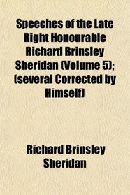 Speeches of the Late Right Honourable Richard Brinsley Sheridan (Volume 5); (several Corrected by Himself)