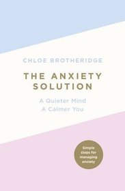 The Anxiety Solution: A Quieter Mind, A Calmer You