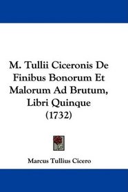 M. Tullii Ciceronis De Finibus Bonorum Et Malorum Ad Brutum, Libri Quinque (1732) (Latin Edition)
