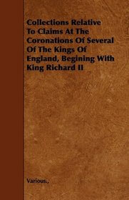 Collections Relative To Claims At The Coronations Of Several Of The Kings Of England, Begining With King Richard II