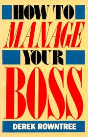 How to Manage Your Boss - and Survive the System