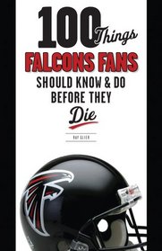 100 Things Falcons Fans Should Know & Do Before They Die (100 Things...Fans Should Know)