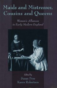 Maids and Mistresses, Cousins and Queens: Women's Alliances in Early Modern England