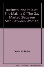 Business, Not Politics: The Making Of The Gay Market (Between Men--Between Women)