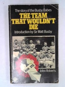 THE TEAM THAT WOULDN'T DIE: THE STORY OF THE BUSBY BABES.