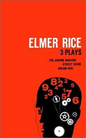 Elmer Rice: Three Plays : The Adding Machine, Street Scene and Dream Girl