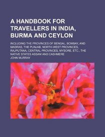 A handbook for travellers in India, Burma and Ceylon; including the provinces of Bengal, Bombay, and Madras, the Punjab, North-West Provinces, ... etc., the native states Assam and Cashmere