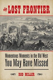 The Lost Frontier: Momentous Moments in the Old West You May Have Missed