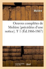 Oeuvres Completes de Moliere [Precedees D'Une Notice]. T 1 (French Edition)