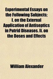 Experimental Essays on the Following Subjects; I. on the External Application of Antiseptics in Putrid Diseases. Ii. on the Doses and Effects