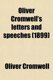 Oliver Cromwell's Letters and Speeches; With Elucidations