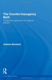 The Counter-Insurgency Myth: The British Experience of Irregular Warfare (Cass Military Studies)