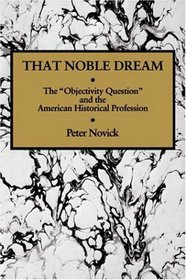 That Noble Dream : The 'Objectivity Question' and the American Historical Profession (Ideas in Context)