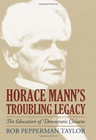 Horace Mann's Troubling Legacy: The Education of Democratic Citizens (American Political Thought)