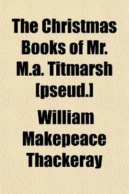 The Christmas Books of Mr. M.a. Titmarsh [pseud.]