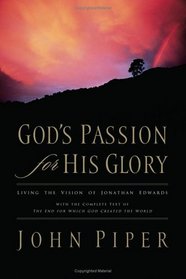 God's Passion for His Glory: Living the Vision of Jonathan Edwards (With the Complete Text of The End for Which God Created the World)