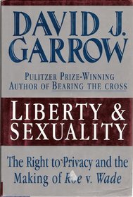 LIBERTY AND SEXUALITY, THE RIGHT TO PRIVACY AND THE MAKING OF ROE V, WADE