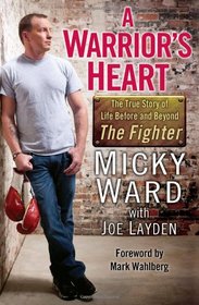 A Warrior's Heart: The True Story of Life Before and Beyond The Fighter