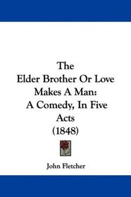 The Elder Brother Or Love Makes A Man: A Comedy, In Five Acts (1848)