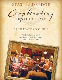 Captivating Heart to Heart Leader's Guide: An Invitation Into the Beauty and Depth of the Feminine Soul