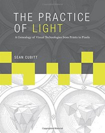 The Practice of Light: A Genealogy of Visual Technologies from Prints to Pixels (Leonardo Book Series)