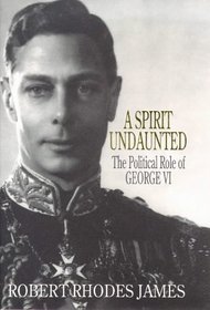 A Spirit Undaunted - The Political Role Of George VI