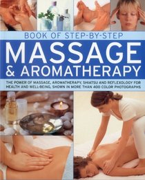 Book of Step-by-Step Massage & Aromatherapy: The power of massage, aromatherapy, shiatsu and reflexology for health and wellbeing, shown in more than 200 colour photographs (Book of Step By Step)