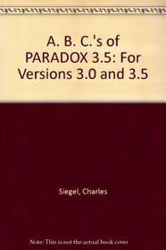 A. B. C.'s of PARADOX 3.5: For Versions 3.0 and 3.5