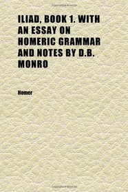 Iliad, Book 1. With an Essay on Homeric Grammar and Notes by D.b. Monro