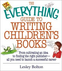 The Everything Guide to Writing Children's Books: From Cultivating an Idea to Finding the Right Publisher All You Need to Launch a Successful Career (Everything Series)
