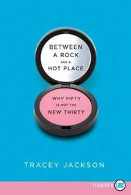 Between a Rock and a Hot Place : Why Fifty Is Not the New Thirty (Larger Print)