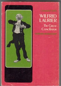 Sir Wilfrid Laurier: The Great Conciliator