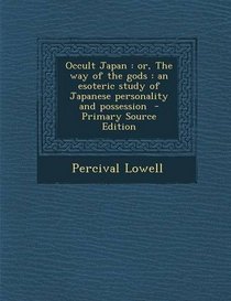 Occult Japan: Or, the Way of the Gods: An Esoteric Study of Japanese Personality and Possession - Primary Source Edition