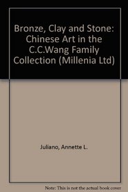 Bronze, Clay and Stone: Chinese Art in the C.C. Wang Family Collection (Millenia Ltd)