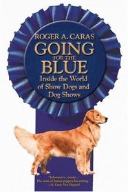 Going for the Blue : Inside the World of Show Dogs and Dog Shows