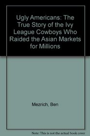 Ugly Americans: The True Story of the Ivy League Cowboys Who Raided the Asian Markets for Millions